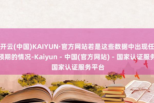开云(中国)KAIYUN·官方网站若是这些数据中出现任何超预期的情况-Kaiyun - 中国(官方网站) - 国家认证服务平台