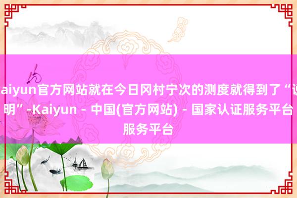 kaiyun官方网站就在今日冈村宁次的测度就得到了“说明”-Kaiyun - 中国(官方网站) - 国家认证服务平台
