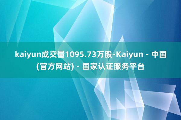 kaiyun成交量1095.73万股-Kaiyun - 中国(官方网站) - 国家认证服务平台