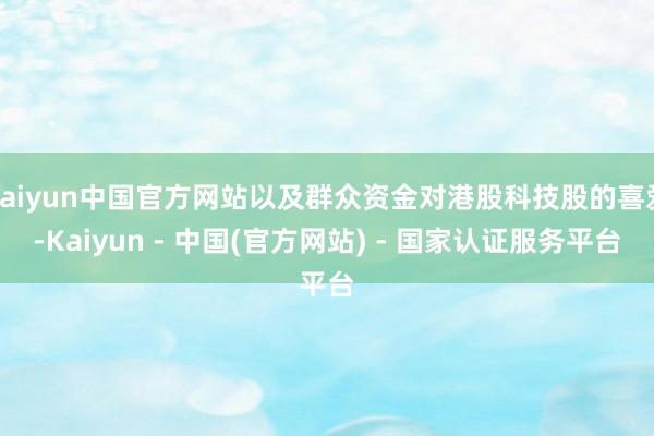 kaiyun中国官方网站以及群众资金对港股科技股的喜爱-Kaiyun - 中国(官方网站) - 国家认证服务平台