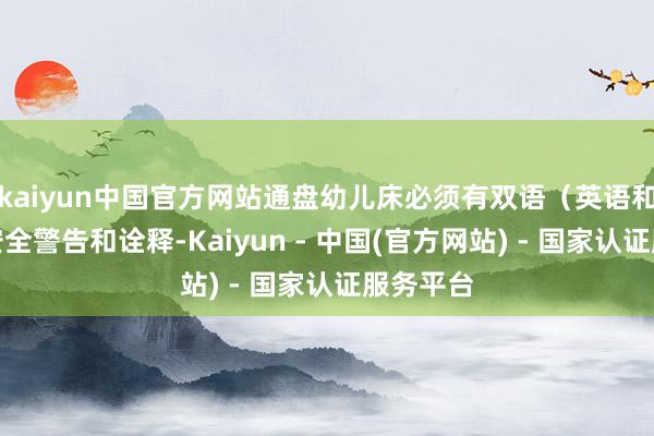kaiyun中国官方网站通盘幼儿床必须有双语（英语和法语）安全警告和诠释-Kaiyun - 中国(官方网站) - 国家认证服务平台