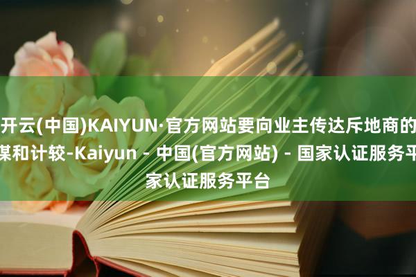 开云(中国)KAIYUN·官方网站要向业主传达斥地商的计谋和计较-Kaiyun - 中国(官方网站) - 国家认证服务平台