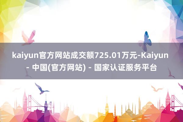kaiyun官方网站成交额725.01万元-Kaiyun - 中国(官方网站) - 国家认证服务平台