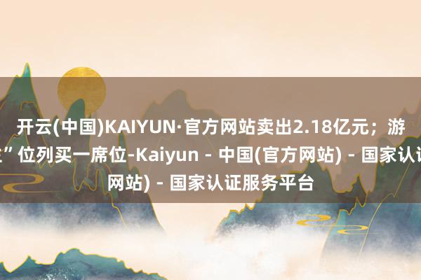 开云(中国)KAIYUN·官方网站卖出2.18亿元；游资“章盟主”位列买一席位-Kaiyun - 中国(官方网站) - 国家认证服务平台