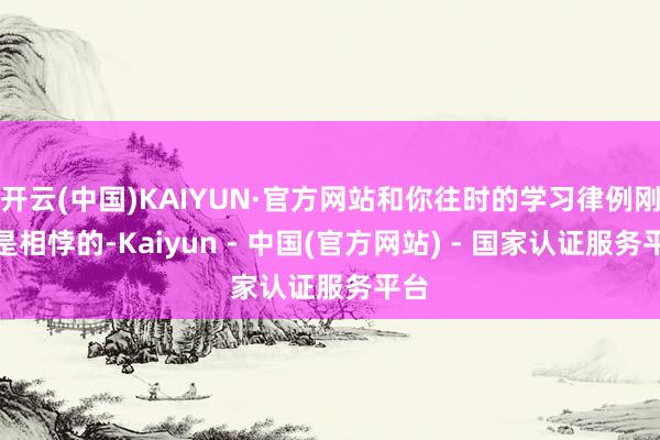 开云(中国)KAIYUN·官方网站和你往时的学习律例刚巧是相悖的-Kaiyun - 中国(官方网站) - 国家认证服务平台