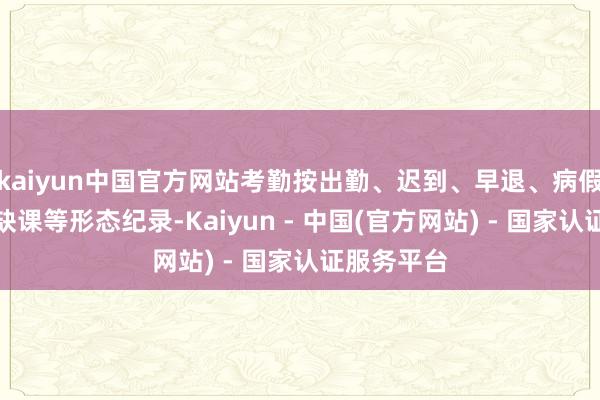 kaiyun中国官方网站考勤按出勤、迟到、早退、病假、事假、缺课等形态纪录-Kaiyun - 中国(官方网站) - 国家认证服务平台