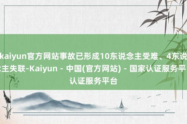 kaiyun官方网站事故已形成10东说念主受难、4东说念主失联-Kaiyun - 中国(官方网站) - 国家认证服务平台