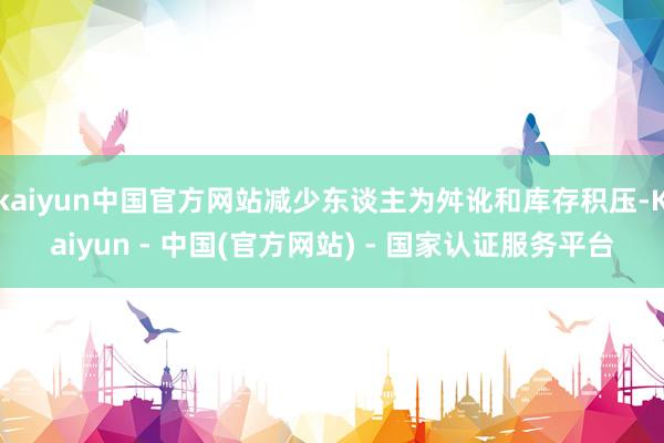 kaiyun中国官方网站减少东谈主为舛讹和库存积压-Kaiyun - 中国(官方网站) - 国家认证服务平台