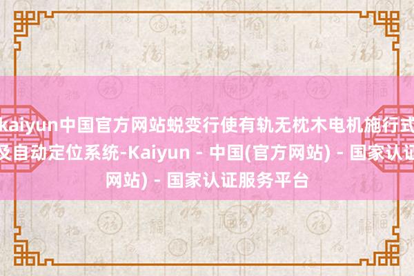 kaiyun中国官方网站蜕变行使有轨无枕木电机施行式行走台车及自动定位系统-Kaiyun - 中国(官方网站) - 国家认证服务平台