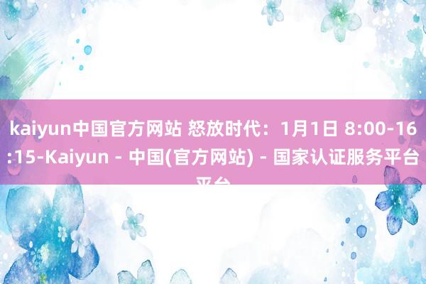 kaiyun中国官方网站 怒放时代：1月1日 8:00-16:15-Kaiyun - 中国(官方网站) - 国家认证服务平台