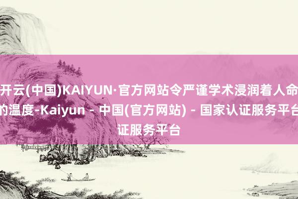 开云(中国)KAIYUN·官方网站令严谨学术浸润着人命的温度-Kaiyun - 中国(官方网站) - 国家认证服务平台
